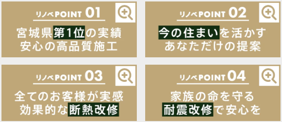 宮城県第１位の実績
今の住まいを活かすあなただけの提案
すべてのお客様が実感　効果的な断熱改修
家族の命を守る耐震改修で安心を