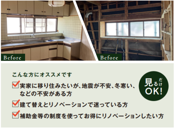 実家に移り住みたいが、地震が不安、冬寒いなどの不安がある方
建て替えとリノベーションで迷っている方
補助金等の制度を使ってお得にリノベーションしたい方